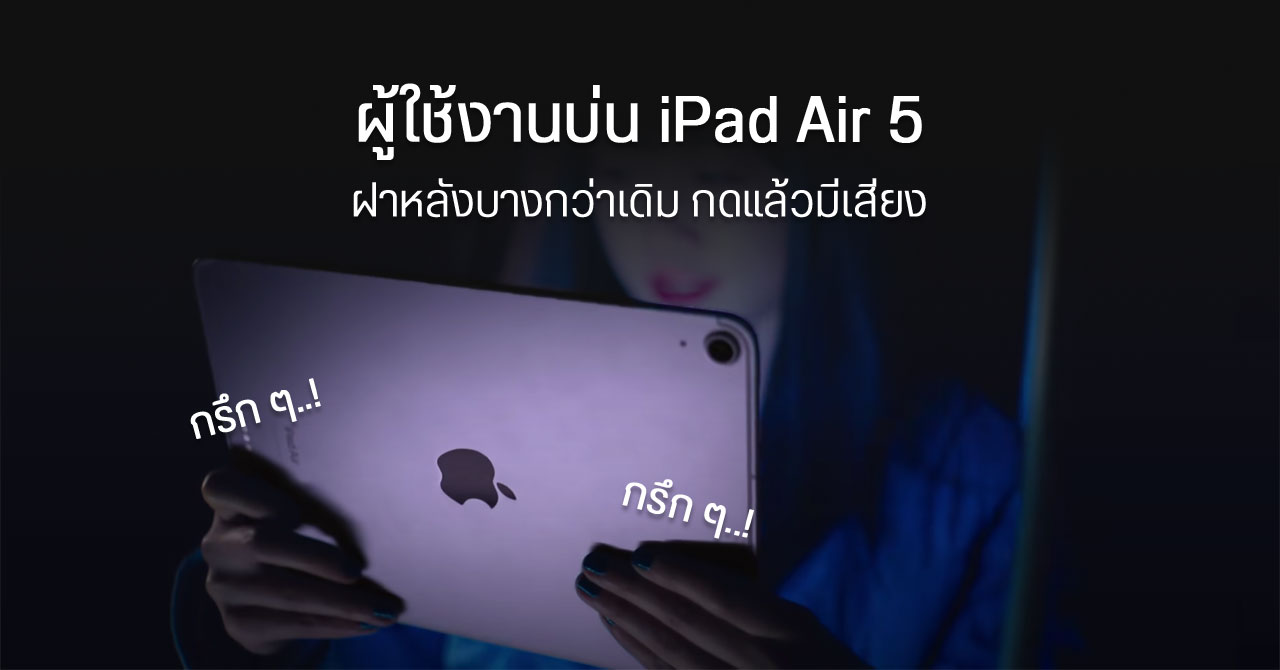 ผู้ใช้งาน iPad Air 5 บ่นอุบ วัสดุตัวเครื่องบางกว่าเดิม กดแล้วยวบ แถมมีเสียงดัง