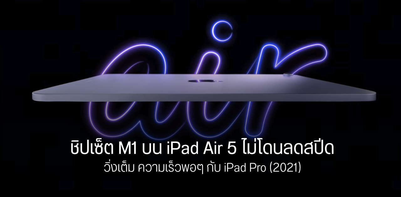 ชิปเซ็ต Apple M1 บน iPad Air 5 ไม่โดนลดสปีด ประสิทธิภาพความแรงเท่ากับ iPad Pro (2021)