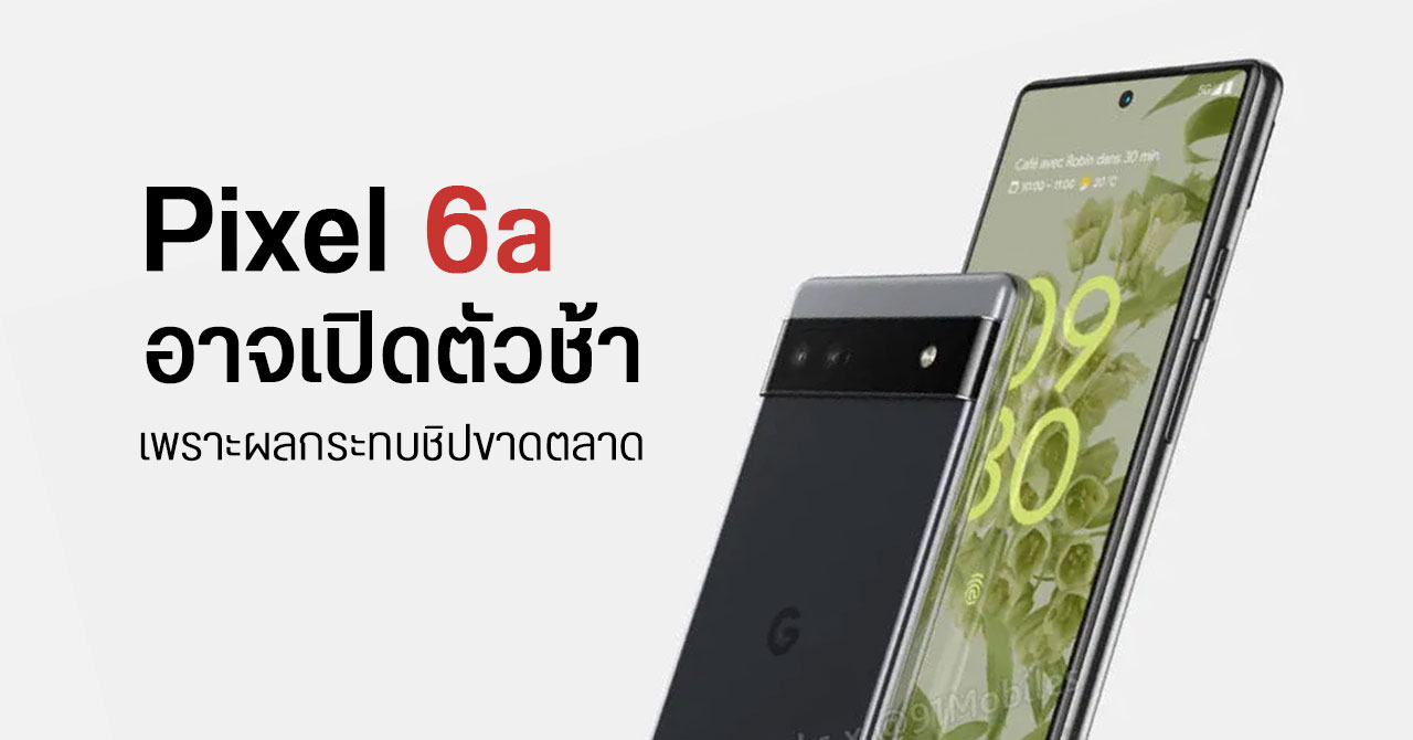 ลือ… ชิปขาดตลาดทำพิษ Pixel 6a ต้องเลื่อนเปิดตัวจาก พ.ค. เป็น ก.ค.