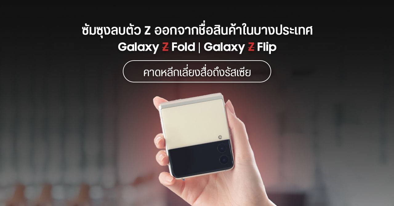 Samsung ถอดตัว Z ออกจากชื่อสินค้าซีรีส์ Galaxy Z Flip และ Fold ในบางประเทศ คาดหลีกเลี่ยงการสื่อถึงรัสเซีย