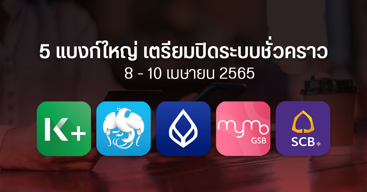 5 ธนาคารแจ้งปิดระบบ แอปใช้งานไม่ได้ 8 – 10 เมษายน 2565