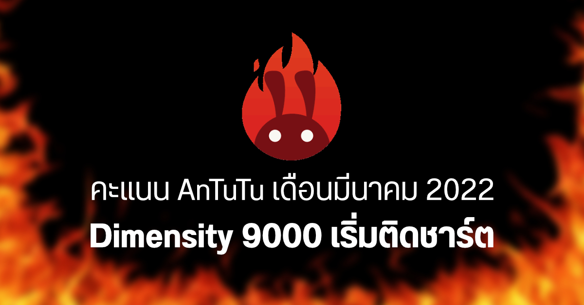 ผลทดสอบ AnTuTu มือถือ Android ประจำเดือนมีนาคม 2022 มือถือชิป Dimensity 9000 เริ่มไต่อันดับ