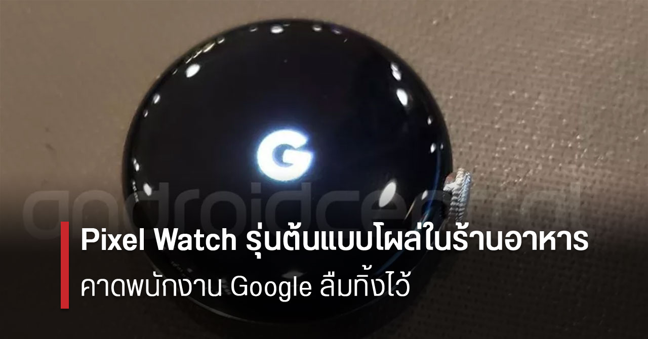 Pixel Watch รุ่นต้นแบบ ถูกพบในร้านอาหาร ลุ้นเปิดตัวเดือน พ.ค.นี้
