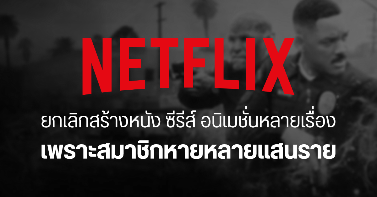 ท่าไม่ดี…Netflix ต้องยกเลิกการสร้างซีรีส์และหนังหลายเรื่อง เพราะสมาชิกหายไปเกือบล้านราย