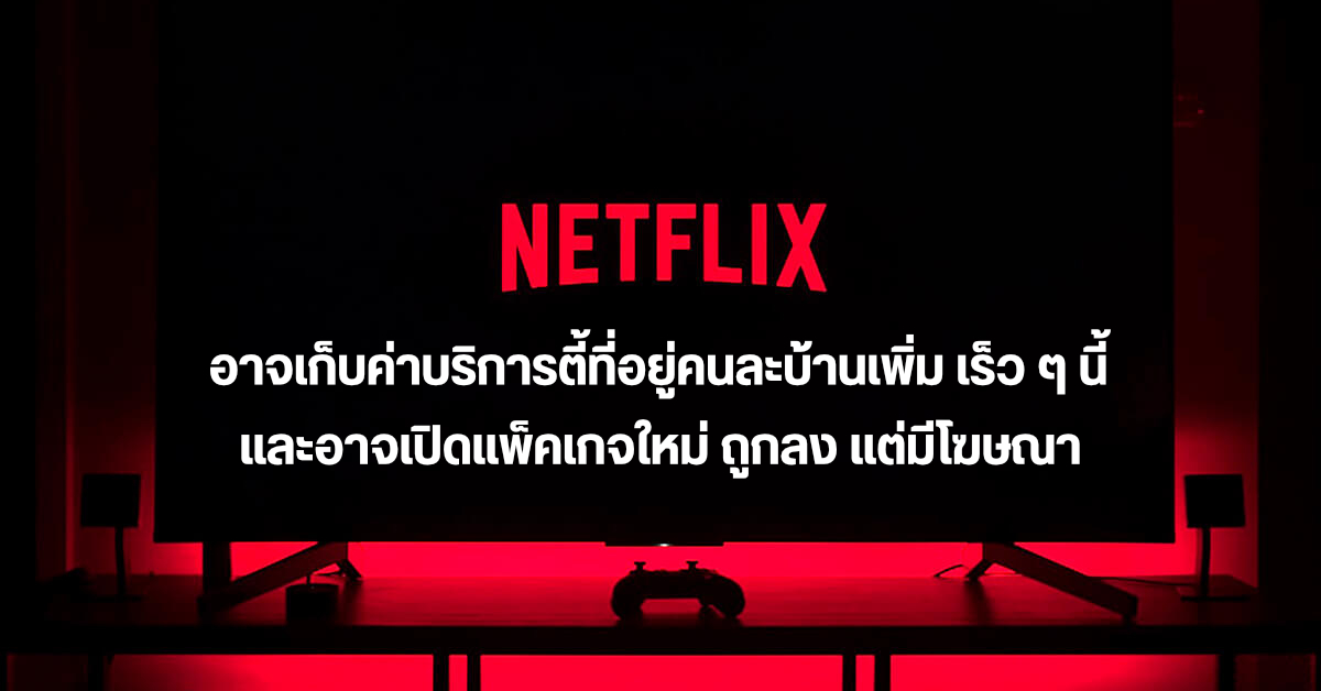 Netflix เตรียมเอาจริงกับการแชร์ไอดีสมาชิกที่อยู่คนละบ้าน และอาจเปิดแพ็คเกจราคาถูก แต่มีโฆษณา
