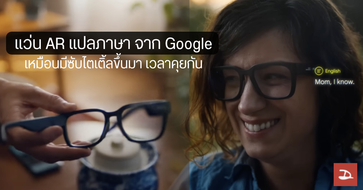 แว่นแปลภาษา… Google โชว์ AR Glasses มีซับไตเติ้ลขึ้นให้อ่าน แปลได้ทั้งภาษาพูด และภาษามือ