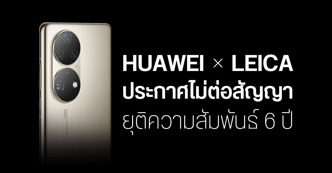 HUAWEI ยืนยัน ความสัมพันธ์กับ Leica ได้จบลงอย่างเป็นทางการแล้ว