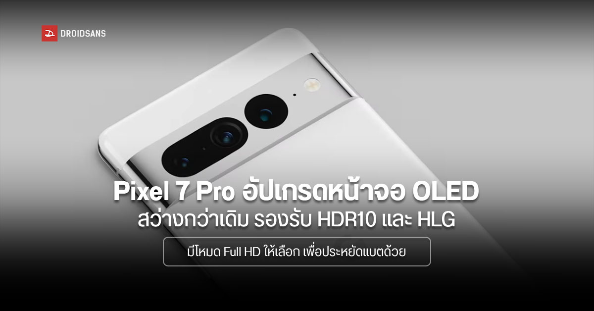 หลุดข้อมูล Pixel 7 Pro อัปเกรดหน้าจอ OLED สว่างมากขึ้น รองรับ HDR10 และ HLG ได้ Samsung ผลิตให้เหมือนเดิม