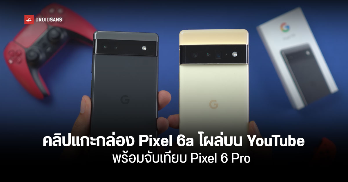 โผล่คลิปแกะกล่อง Pixel 6a ก่อนวางขายเดือนหน้า พร้อมจับเทียบ Pixel 6 Pro