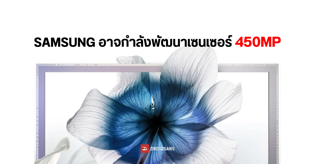 ลือ…Samsung ซุ่มพัฒนาเซนเซอร์กล้องใหม่ อาจมีความละเอียดสูงถึง 450MP