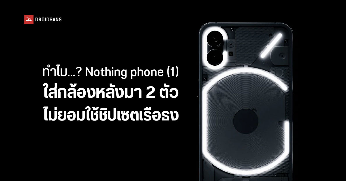 ทำไม Nothing phone (1) ใส่กล้องหลังมาแค่ 2 ตัว – เลือกใช้ชิปเซตระดับกลางแทนที่จะเป็นเรือธง