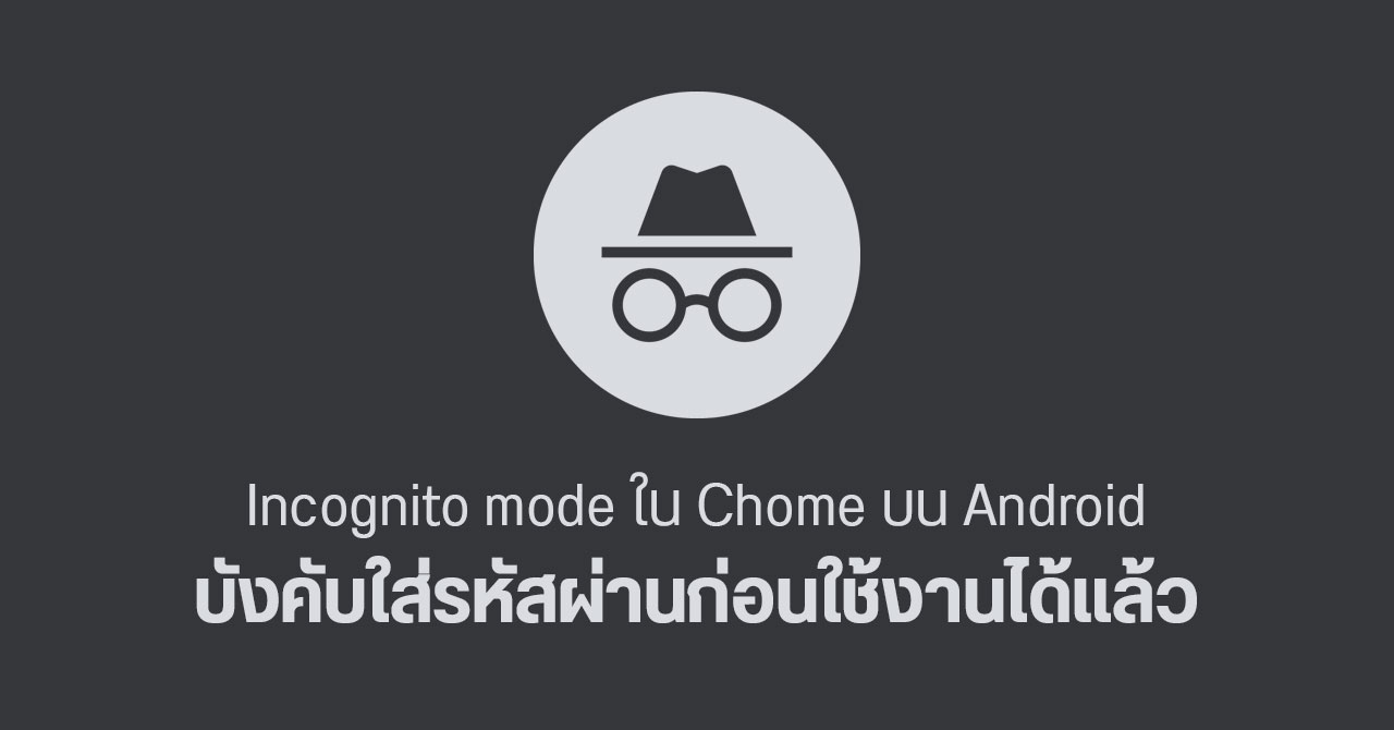 Chrome บน Android เพิ่มตัวเลือกล็อกแท็บไม่ระบุตัวตน บังคับสแกนนิ้วก่อนเข้า Incognito mode