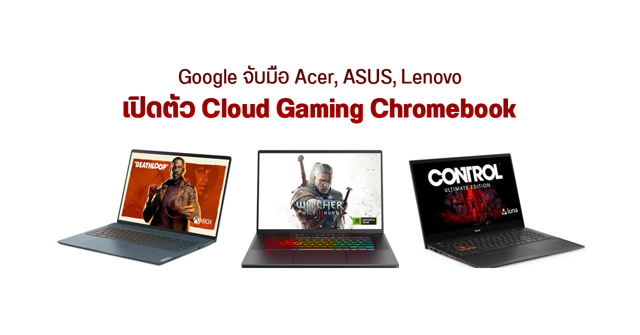 Google จับมือ Acer, ASUS, Lenovo เปิดตัว Chromebook สำหรับเล่นเกมบนคลาวด์