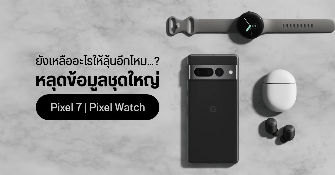 หลุดสเปคเต็ม Pixel 7 และ Pixel 7 Pro พร้อมข้อมูล Pixel Watch