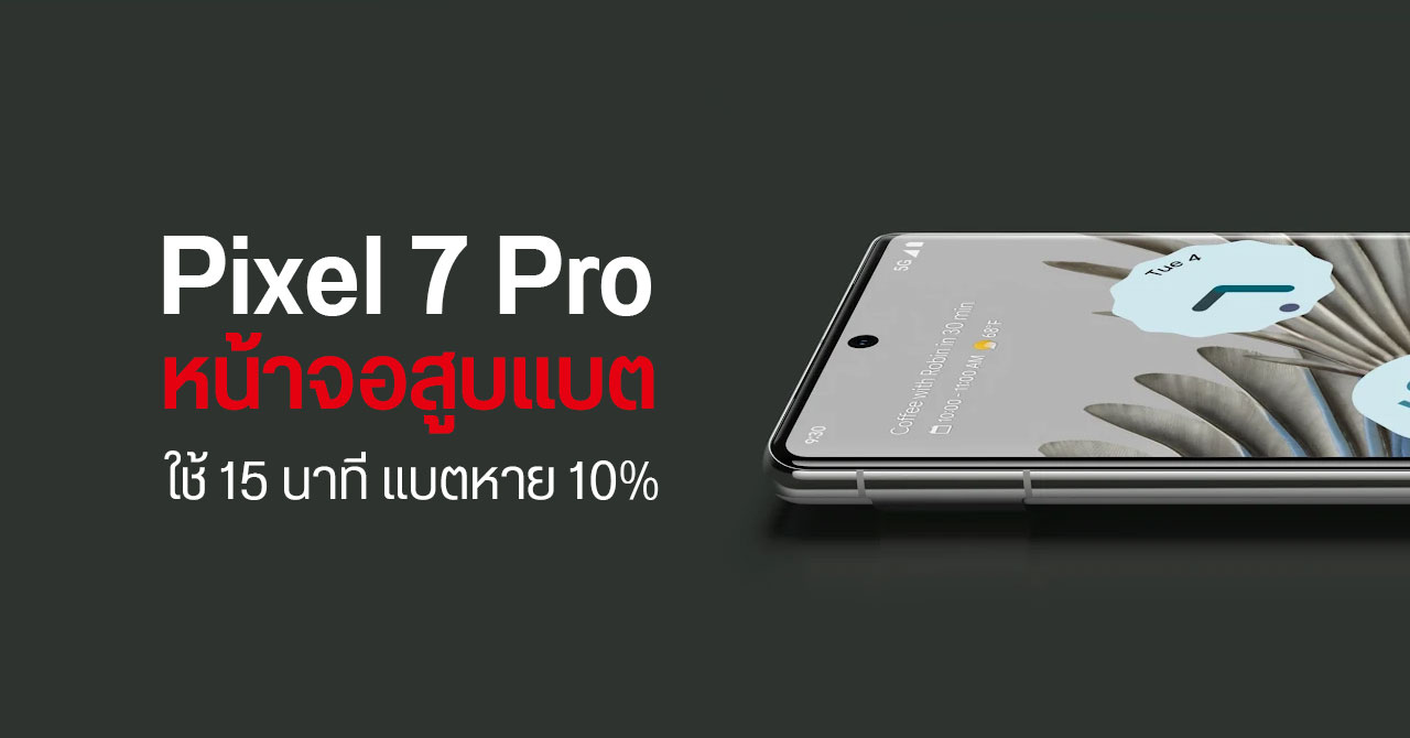 Pixel 7 Pro พบปัญหาหน้าจอกินไฟมหาศาล – แบตลด 10% ในเวลาแค่ 15 นาที
