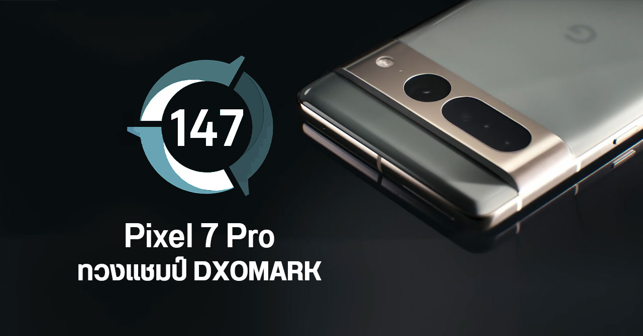 Pixel 7 Pro คืนบัลลังก์แชมป์สมาร์ทโฟนกล้องเทพจาก DXOMARK ในรอบ 5 ปี – สมดุลทุกการใช้งาน