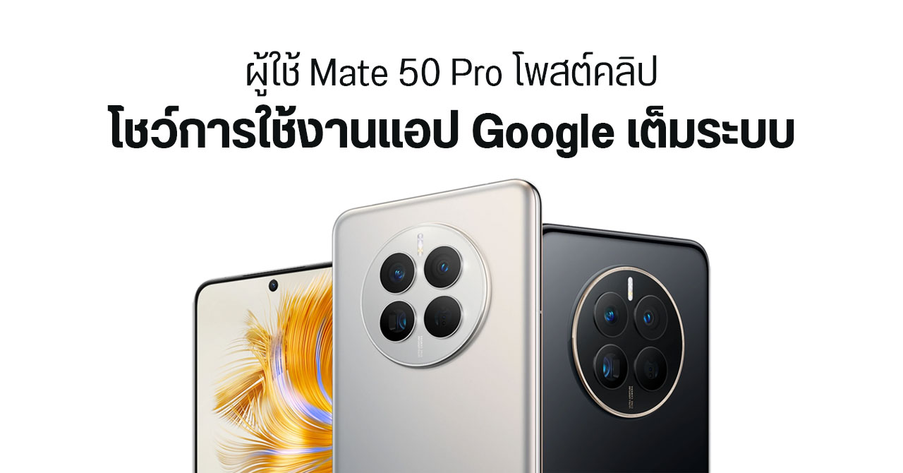 ผู้ใช้ HUAWEI ต่างประเทศ โชว์คลิป Mate 50 Pro รองรับ GMS ใช้งานแอป Google ได้แบบเนทีฟ