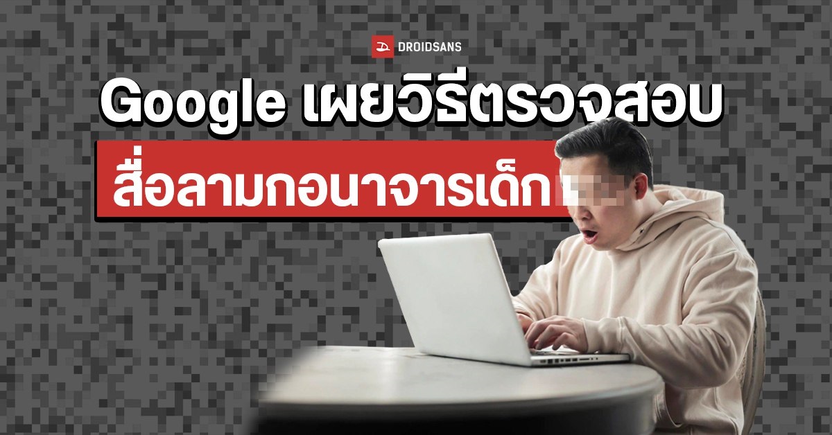 Google ชี้แจงวิธีการตรวจสอบและแยกแยะสื่อลามกอนาจารเด็ก ที่ถูกอัปโหลดบน Google Drive