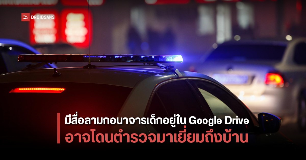 มีสื่อลามกอนาจารเด็กอยู่ใน Google Drive / Photos มีสิทธิ์โดนตำรวจเข้าตรวจค้นถึงบ้าน ในไทยโดนหลายรายแล้ว
