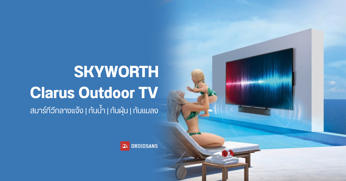 SKYWORTH เผยโฉม Clarus Outdoor TV ทีวีสำหรับใช้กลางแจ้ง หน้าจอ Mini LED กันน้ำ กันฝุ่น กันแมลง