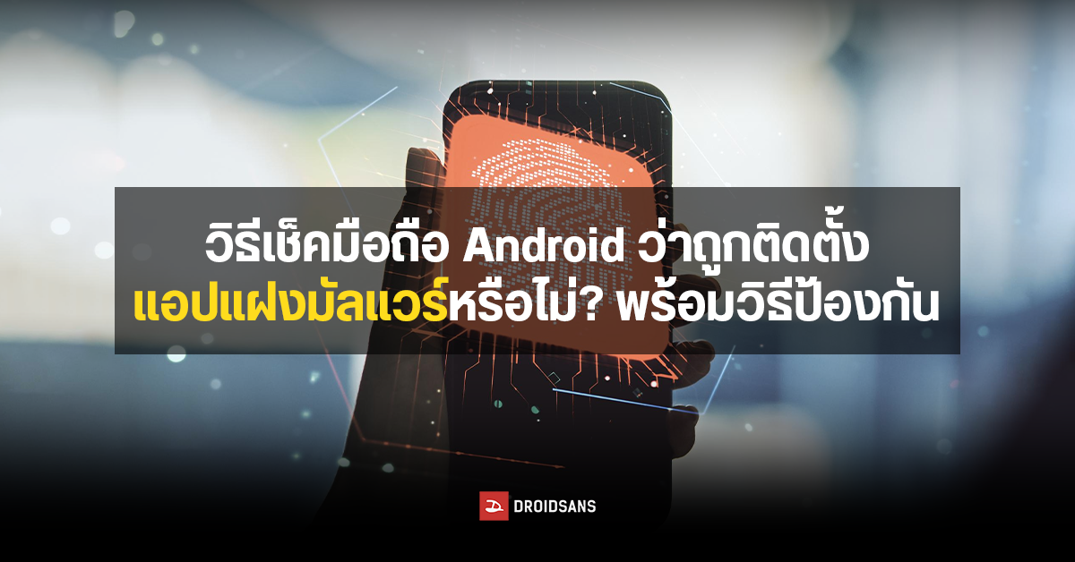 วิธีเช็คแอปอันตรายแฝงมัลแวร์ ดูดเงิน บนมือถือ Android ต้องทำยังไง พร้อมการป้องกัน