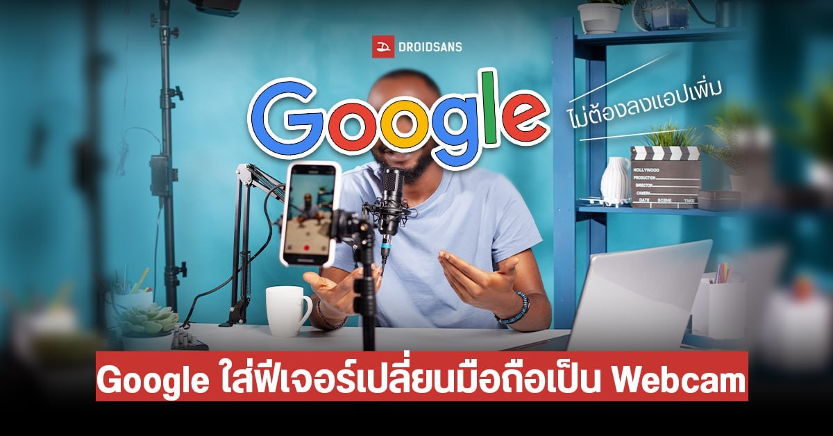 Google พัฒนาฟีเจอร์เปลี่ยนมือถือเป็น Webcam ง่าย ๆ แค่เสียบสายเข้าคอม ไม่ต้องลงแอปเพิ่ม