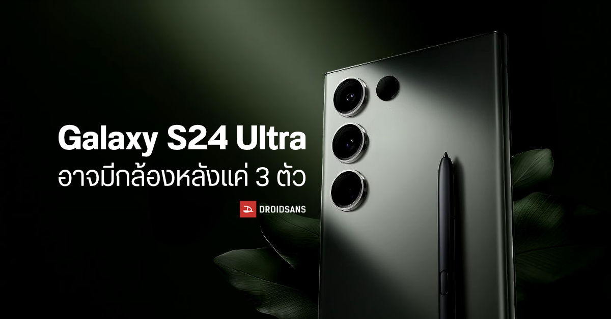 Samsung Galaxy S24 Ultra อาจมีราคาถูกลง เพราะกล้องหลังจะหายไป 1 ตัว