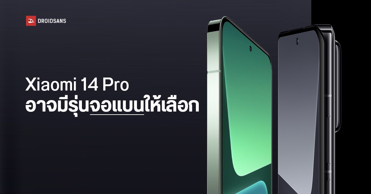 Xiaomi 14 Pro อาจมีดีไซน์จอให้เลือก 2 แบบ มีทั้งจอแบน 2.5D และจอโค้ง 3D ขอบบางสุด ๆ 1 มม.