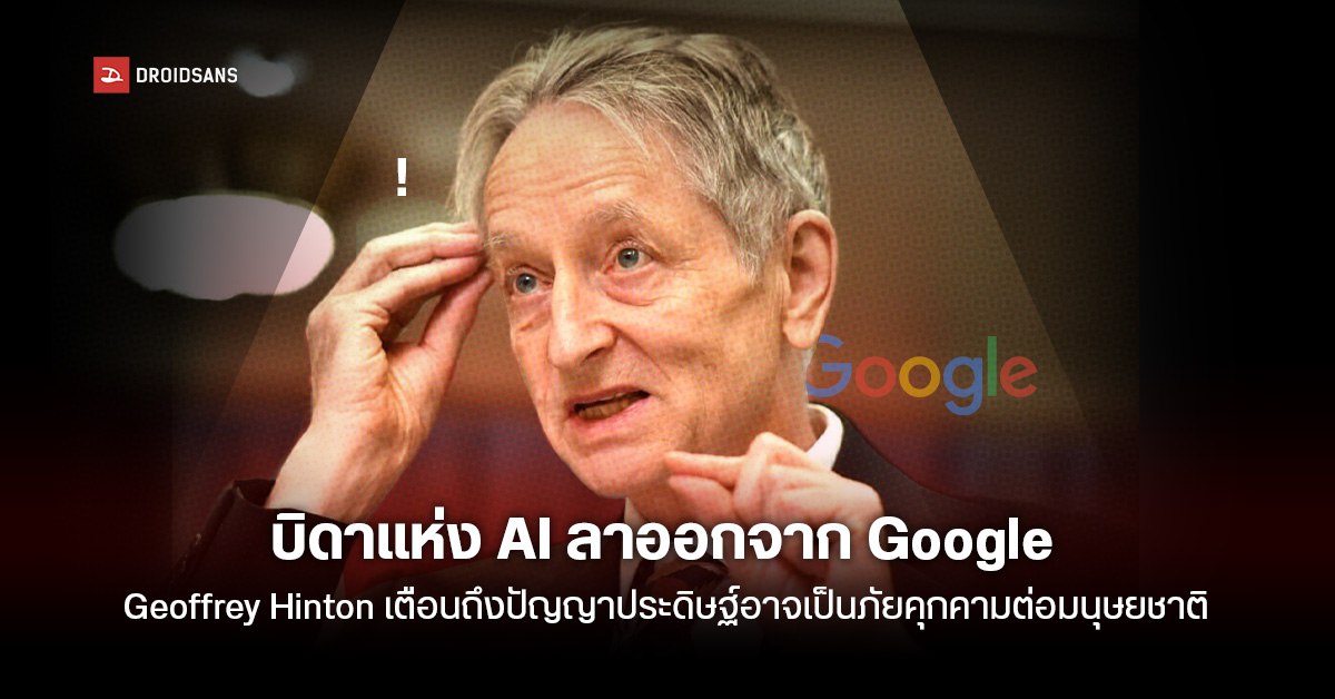 บิดาแห่งวงการ AI ประกาศลาออกจาก Google แถมย้ำถึงภัยอันตรายร้ายแรงจากปัญญาประดิษฐ์ อาจส่งผลกระทบมนุษยชาติ