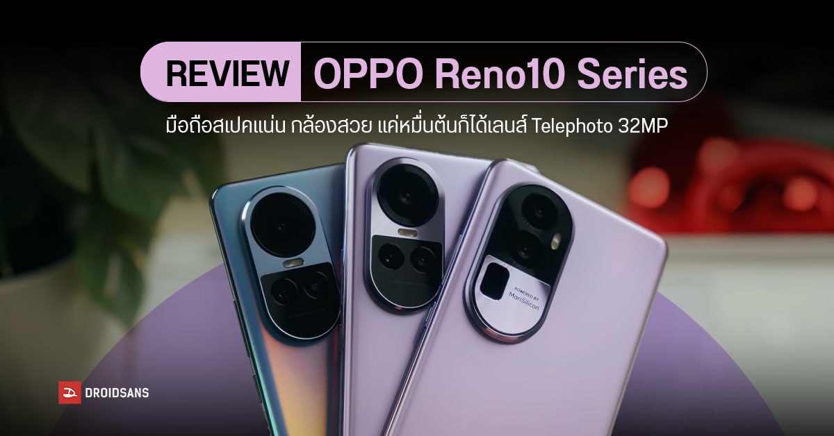 REVIEW | รีวิว OPPO Reno10, Reno10 Pro, Reno10 Pro+ มือถือสเปคดีกล้องสวย ราคาเริ่มหมื่นหน่อย ๆ ก็ได้เลนส์ Telephoto