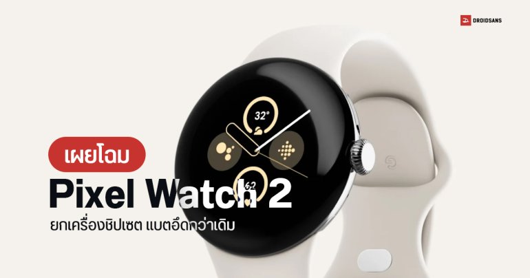 เผยโฉม Google Pixel Watch 2 มีเซนเซอร์วัดออกซิเจน วัดความเครียด ทนน้ำ IP68 ลุ้นใช้ชิป Snapdragon W5 Gen 1