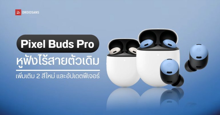 Pixel Buds Pro หูฟังไร้สายตัวเดิม เพิ่มเติม 2 สีใหม่ และอัปเดตฟีเจอร์เพิ่มประสิทธิภาพการใช้งานได้ดีขึ้น