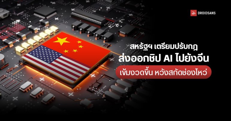 สหรัฐฯ ยกระดับมาตรการคว่ำบาตร เตรียมปิดช่องโหว่ พร้อมจำกัดการส่งออกชิป AI ไปยังจีน