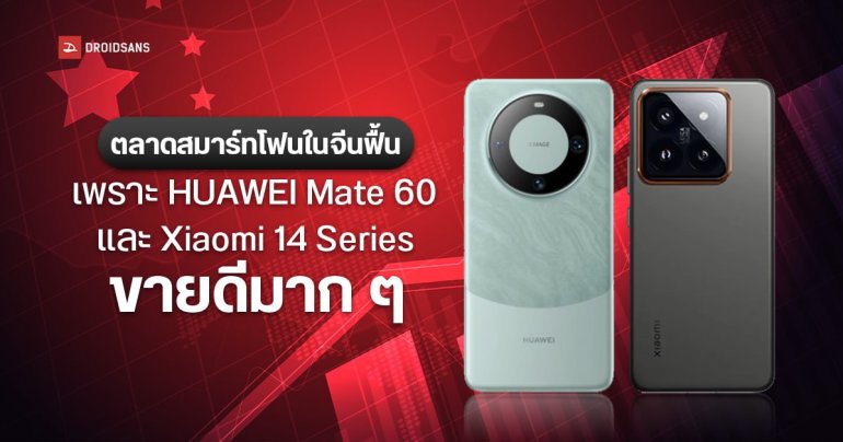 ตลาดสมาร์ทโฟนจีนเริ่มฟื้นตัว เพราะ HUAWEI Mate 60, Xiaomi 14 Series และ HONOR ขายดีเกินคาด
