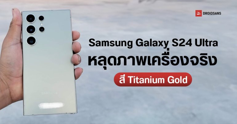 Samsung Galaxy S24 Ultra หลุดเครื่องจริงสี Titanium Gold ยืนยันใช้ดีไซน์เครื่องเหลี่ยม จอตรง