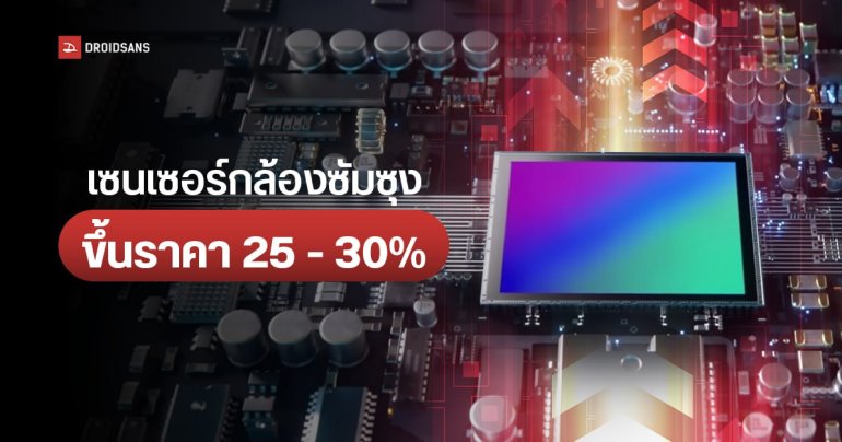 Samsung เตรียมปรับราคาเซนเซอร์กล้องขึ้น 25 – 30% ในปีหน้า อาจกระทบราคาสมาร์ทโฟนบางส่วน