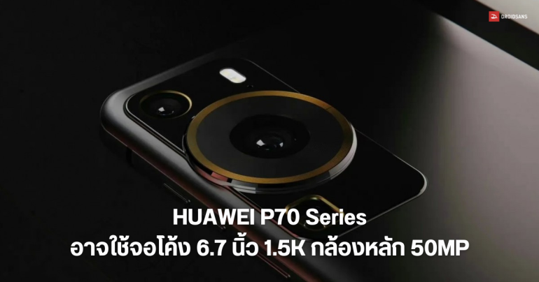 HUAWEI P70 Series ภาคต่อเรือธง อาจมาพร้อมจอ 6.7 นิ้ว กล้องหลัก 50MP รูรับแสงปรับได้