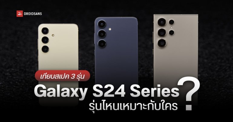 เทียบสเปค Samsung Galaxy S24 Ultra, Galaxy S24+ และ  Galaxy S24 ต่างกันแค่ไหน เหมาะกับใครบ้าง