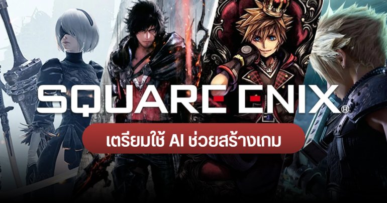 Square Enix ยืนยัน เตรียมใช้ AI ช่วยพัฒนาเกม ทั้งในระยะสั้นและระยะยาว