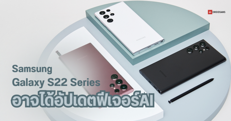 ผู้บริหาร Samsung เผย Galaxy S22 Ultra / Galaxy S22 และ S22+ อาจได้ใช้งานฟีเจอร์ Galaxy AI ด้วย