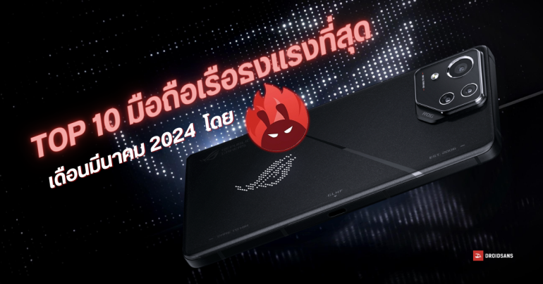 10 อันดับมือถือ Android เรือธงสุดแรง ประจำเดือนมีนาคม 2024 จัดอันดับโดย AnTuTu