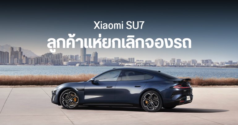 ยอดขายจริง Xiaomi SU7 อาจเหลือแค่ 5 หมื่นคัน หลังลูกค้า 40% ยกเลิกการจองรถ