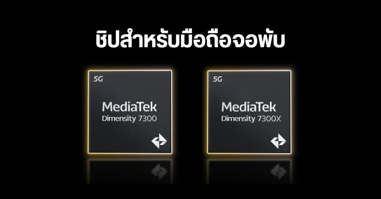 เปิดตัว MediaTek Dimensity 7300 และ Dimensity 7300X ชิปรุ่นแรกที่ออกแบบเพื่อมือถือจอพับโดยเฉพาะ