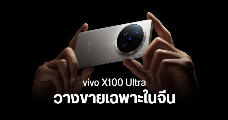 แฟน ๆ ฝันสลาย vivo X100 Ultra ขายเฉพาะในจีน ไม่ทำตลาดต่างประเทศ