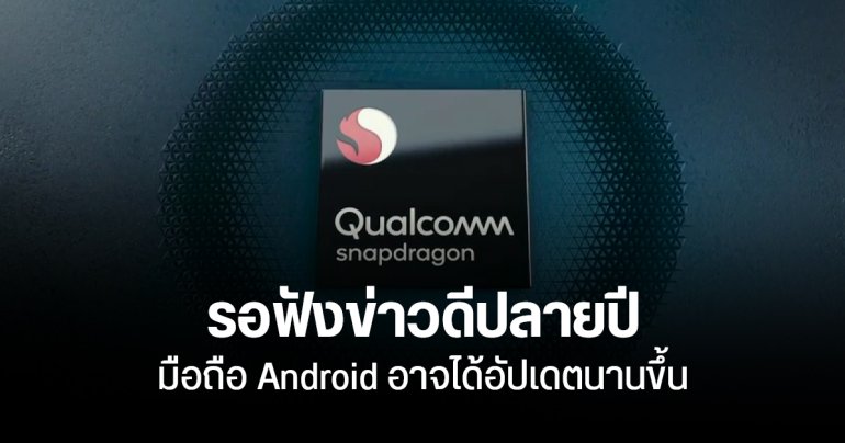 มือถือ Android อาจได้อัปเดต เร็วขึ้น – นานขึ้น หลัง Qualcomm ปรับปรุงชิป Snapdragon ในช่วงปลายปี
