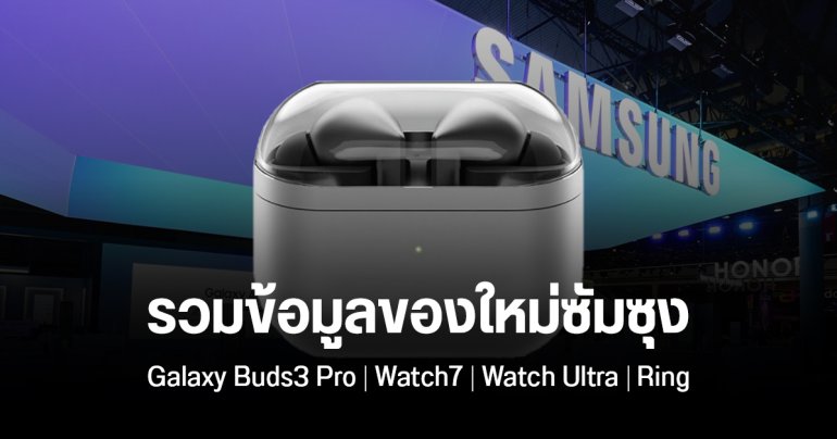 สรุปข้อมูล Samsung Galaxy Buds3 Pro, Galaxy Watch7, Galaxy Watch Ultra, Galaxy Ring ก่อนเปิดตัว 10 กรกฏาคมนี้