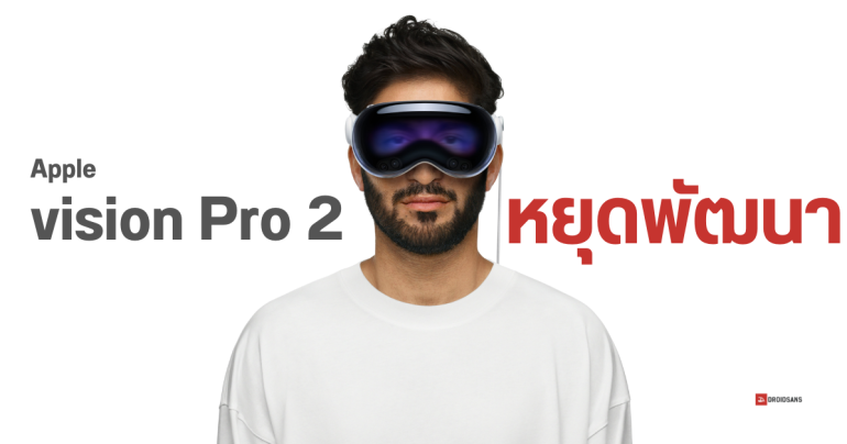 Apple สั่งหยุดพัฒนาแว่น Vision Pro 2 เปลี่ยนแผนไปพัฒนารุ่นราคาถูกแทน