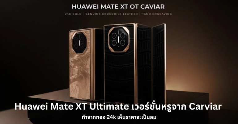 เปิดตัว Huawei Mate XT Ultimate เวอร์ชั่นหรูจาก Carviar ทำจากทอง 24k เห็นราคาจะเป็นลม