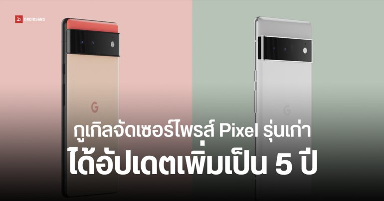 กูเกิลขยายเวลาอัปเดต Android ให้ Pixel 6 / Pixel 7 / Pixel Fold ทุกรุ่นเป็น 5 ปี