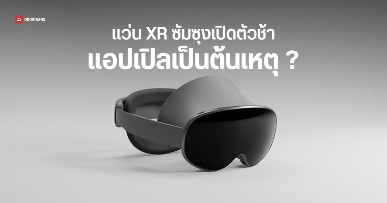 วงในเผย Galaxy XR เปิดตัวช้า เพราะซัมซุงทึ่งกับความเจ๋งของ Apple Vision Pro จนกลับไปรื้อโปรเจกต์ใหม่